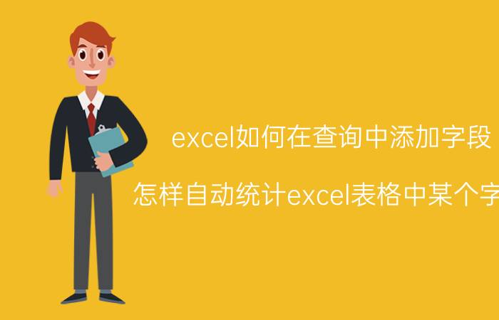 excel如何在查询中添加字段 怎样自动统计excel表格中某个字段？